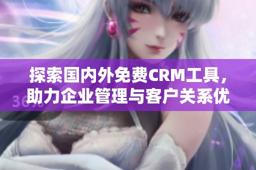 探索国内外免费CRM工具，助力企业管理与客户关系优化