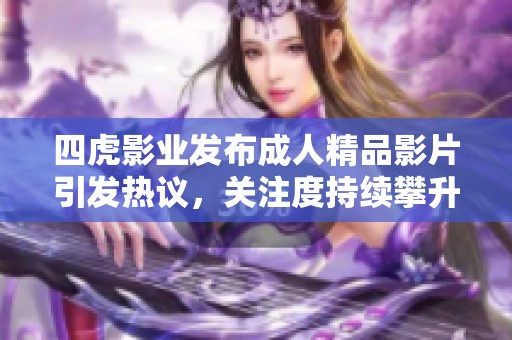 四虎影业发布成人精品影片引发热议，关注度持续攀升