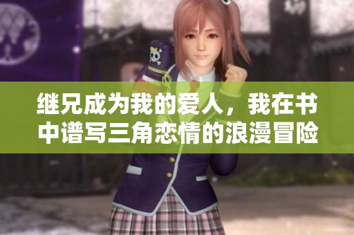继兄成为我的爱人，我在书中谱写三角恋情的浪漫冒险