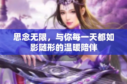 思念无限，与你每一天都如影随形的温暖陪伴