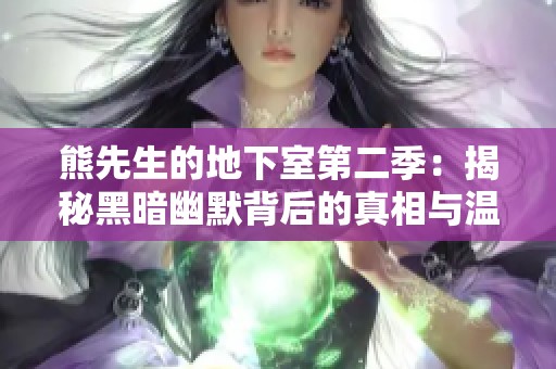 熊先生的地下室第二季：揭秘黑暗幽默背后的真相与温暖