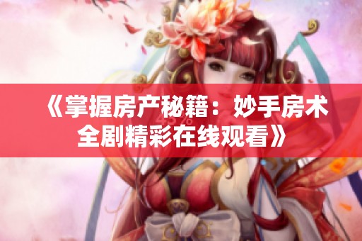 《掌握房产秘籍：妙手房术全剧精彩在线观看》