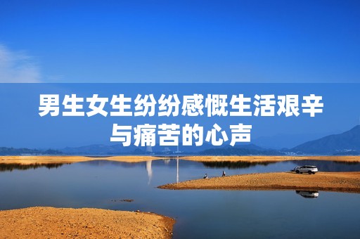 男生女生纷纷感慨生活艰辛与痛苦的心声