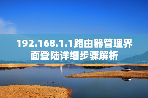 192.168.1.1路由器管理界面登陆详细步骤解析
