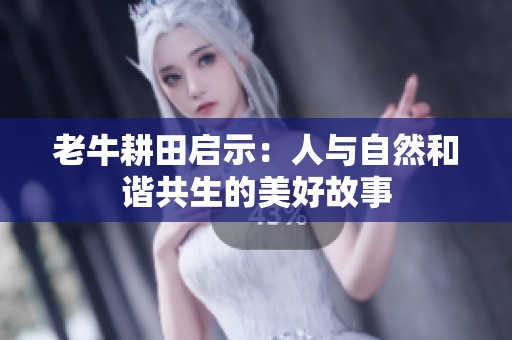 老牛耕田启示：人与自然和谐共生的美好故事