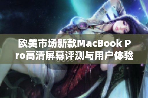 欧美市场新款MacBook Pro高清屏幕评测与用户体验分析