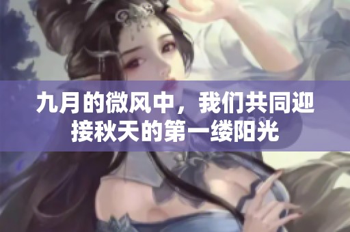 九月的微风中，我们共同迎接秋天的第一缕阳光
