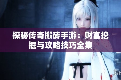 探秘传奇搬砖手游：财富挖掘与攻略技巧全集