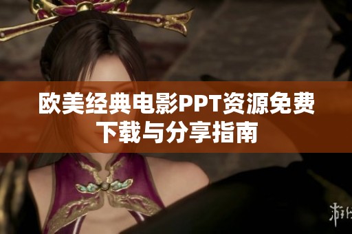 欧美经典电影PPT资源免费下载与分享指南