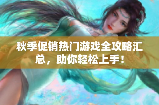 秋季促销热门游戏全攻略汇总，助你轻松上手！
