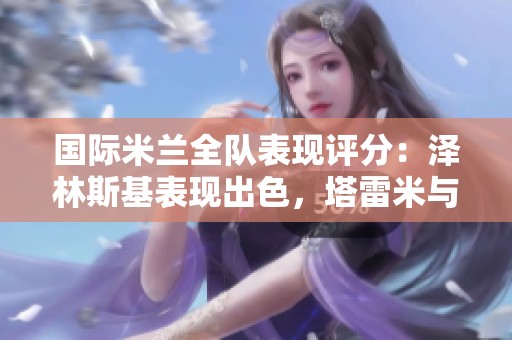 国际米兰全队表现评分：泽林斯基表现出色，塔雷米与帕瓦尔失利