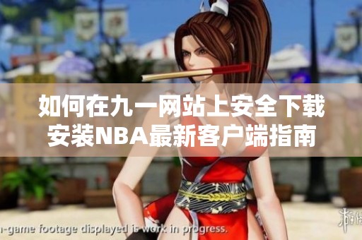 如何在九一网站上安全下载安装NBA最新客户端指南