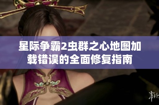 星际争霸2虫群之心地图加载错误的全面修复指南