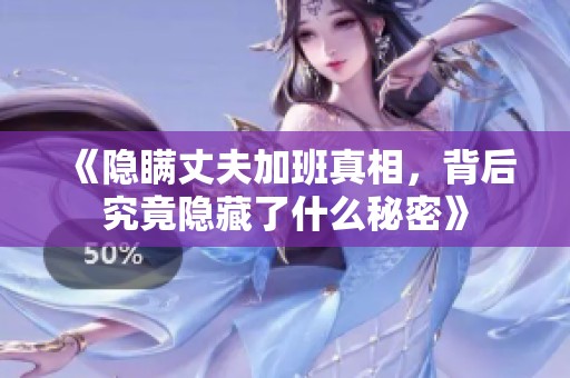 《隐瞒丈夫加班真相，背后究竟隐藏了什么秘密》