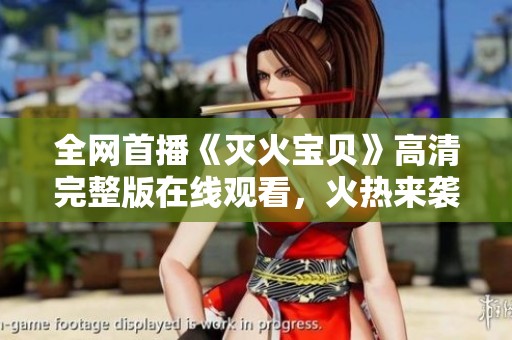 全网首播《灭火宝贝》高清完整版在线观看，火热来袭！