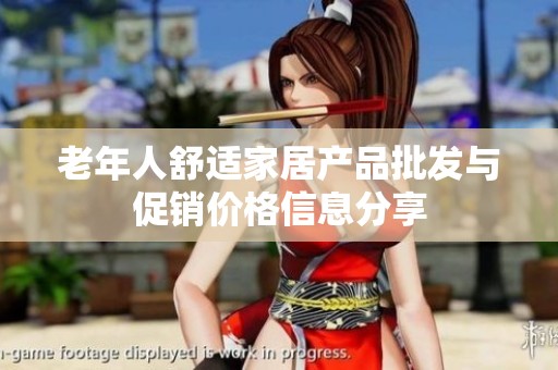 老年人舒适家居产品批发与促销价格信息分享