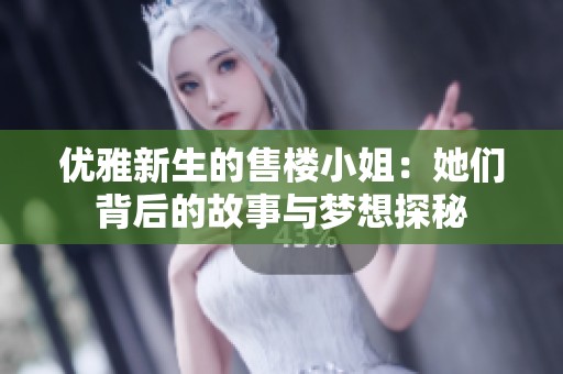 优雅新生的售楼小姐：她们背后的故事与梦想探秘