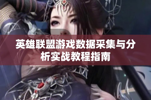 英雄联盟游戏数据采集与分析实战教程指南