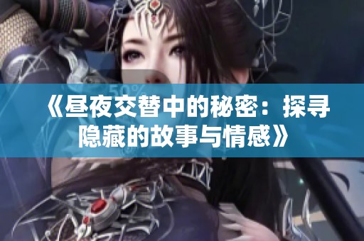 《昼夜交替中的秘密：探寻隐藏的故事与情感》