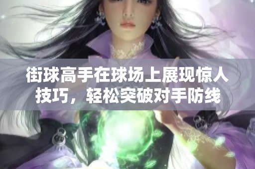 街球高手在球场上展现惊人技巧，轻松突破对手防线