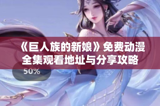 《巨人族的新娘》免费动漫全集观看地址与分享攻略