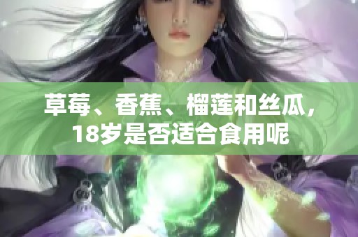 草莓、香蕉、榴莲和丝瓜，18岁是否适合食用呢