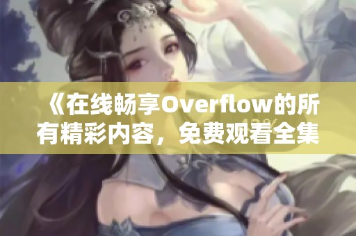 《在线畅享Overflow的所有精彩内容，免费观看全集》