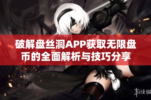 破解盘丝洞APP获取无限盘币的全面解析与技巧分享