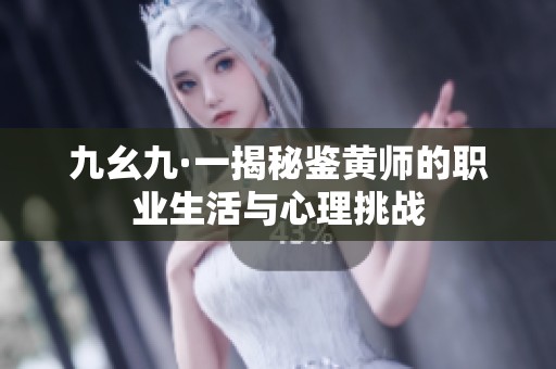 九幺九·一揭秘鉴黄师的职业生活与心理挑战