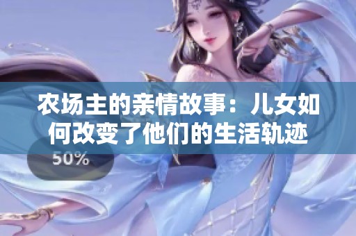 农场主的亲情故事：儿女如何改变了他们的生活轨迹