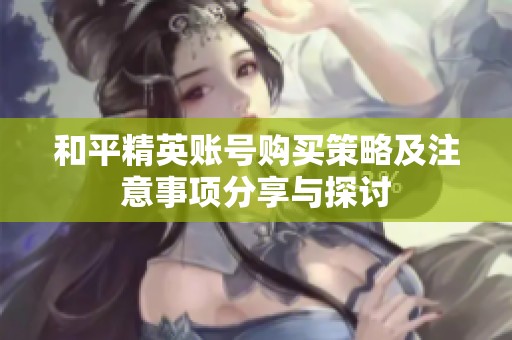 和平精英账号购买策略及注意事项分享与探讨