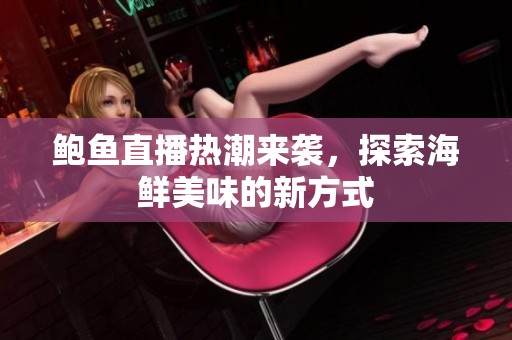 鲍鱼直播热潮来袭，探索海鲜美味的新方式