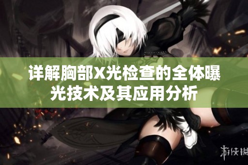 详解胸部X光检查的全体曝光技术及其应用分析