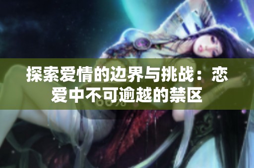 探索爱情的边界与挑战：恋爱中不可逾越的禁区
