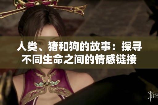人类、猪和狗的故事：探寻不同生命之间的情感链接