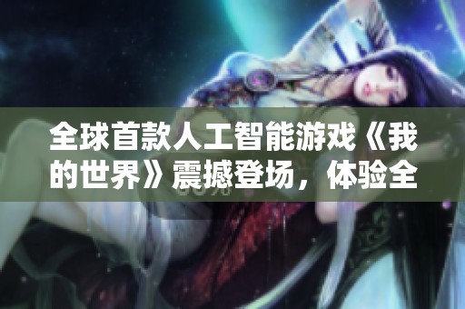 全球首款人工智能游戏《我的世界》震撼登场，体验全新冒险旅程