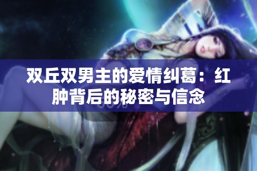 双丘双男主的爱情纠葛：红肿背后的秘密与信念
