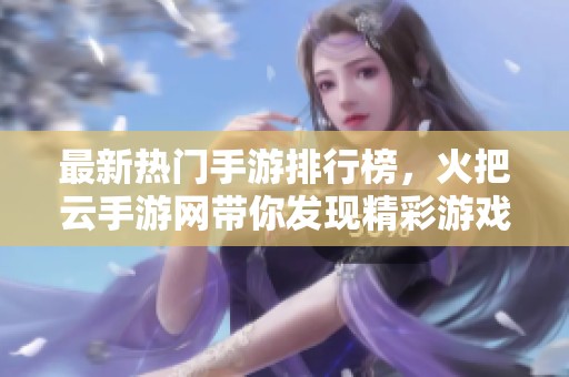 最新热门手游排行榜，火把云手游网带你发现精彩游戏！