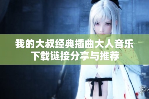 我的大叔经典插曲大人音乐下载链接分享与推荐