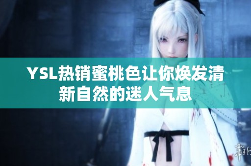 YSL热销蜜桃色让你焕发清新自然的迷人气息