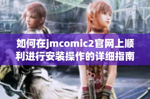 如何在jmcomic2官网上顺利进行安装操作的详细指南