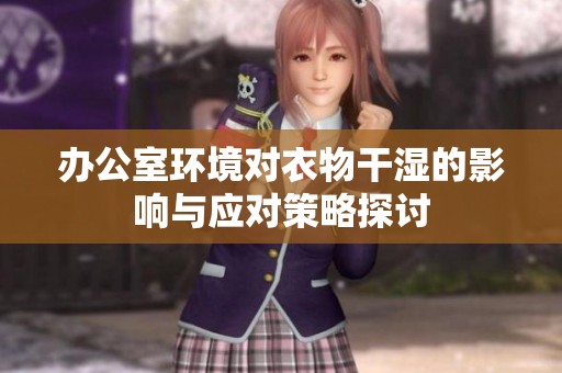 办公室环境对衣物干湿的影响与应对策略探讨