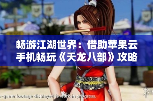 畅游江湖世界：借助苹果云手机畅玩《天龙八部》攻略