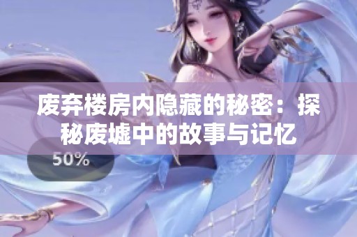 废弃楼房内隐藏的秘密：探秘废墟中的故事与记忆