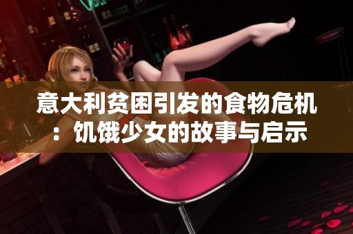 意大利贫困引发的食物危机：饥饿少女的故事与启示