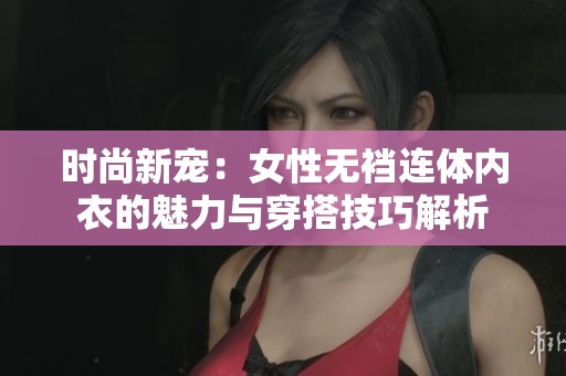 时尚新宠：女性无裆连体内衣的魅力与穿搭技巧解析