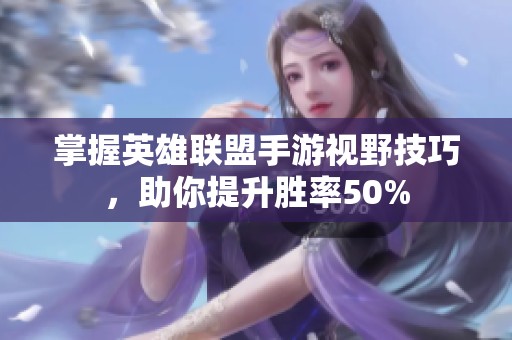 掌握英雄联盟手游视野技巧，助你提升胜率50%