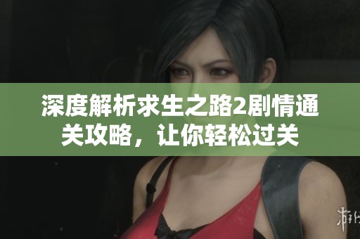 深度解析求生之路2剧情通关攻略，让你轻松过关