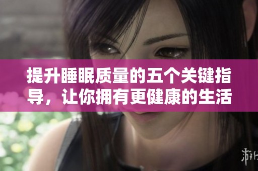提升睡眠质量的五个关键指导，让你拥有更健康的生活