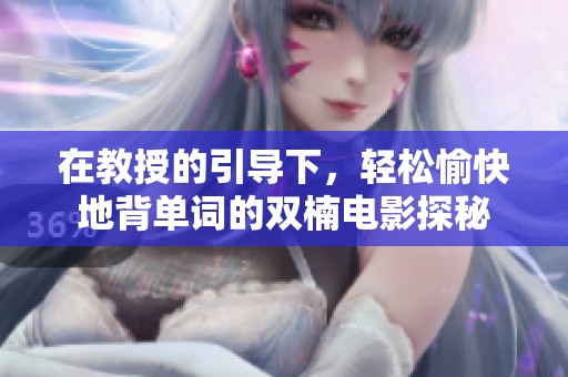 在教授的引导下，轻松愉快地背单词的双楠电影探秘